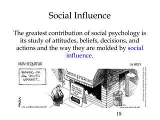 18
Social Influence
The greatest contribution of social psychology is
its study of attitudes, beliefs, decisions, and
actions and the way they are molded by social
influence.
NONSEQUITER©2000Wiley.Dist.byUniversal
PressSyndicateReprintedwithPermission
 