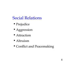 4
Social Relations
 Prejudice
 Aggression
 Attraction
 Altruism
 Conflict and Peacemaking
 