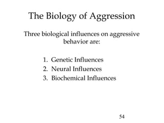 54
The Biology of Aggression
Three biological influences on aggressive
behavior are:
1. Genetic Influences
2. Neural Influences
3. Biochemical Influences
 