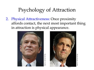 67
Psychology of Attraction
2. Physical Attractiveness: Once proximity
affords contact, the next most important thing
in attraction is physical appearance.
BrooksKraft/Corbis
BrooksKraft/Corbis
 