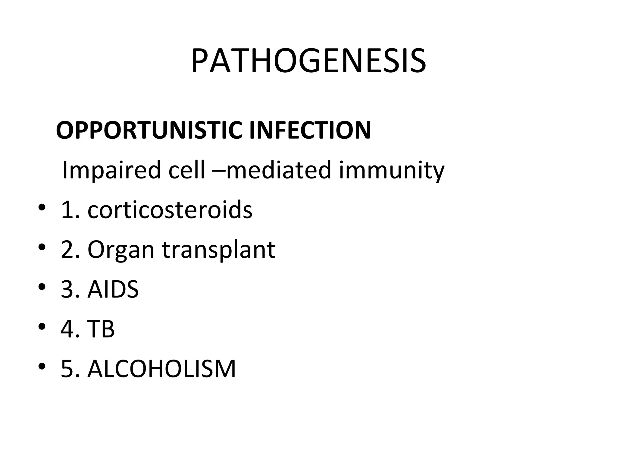PATHOGENESIS
OPPORTUNISTIC INFECTION
Impaired cell –mediated immunity
• 1. corticosteroids
• 2. Organ transplant
• 3. AIDS
• 4. TB
• 5. ALCOHOLISM
 