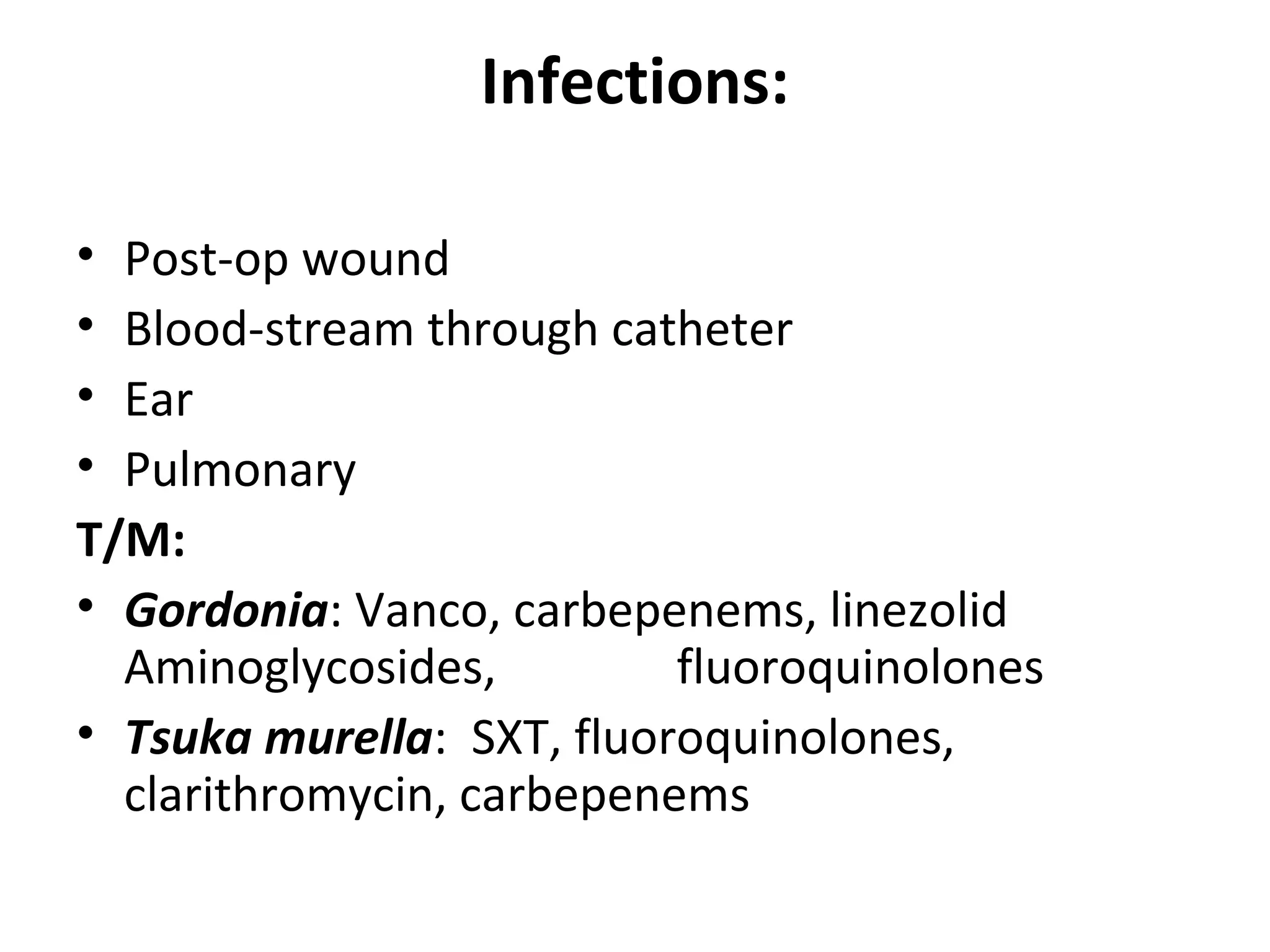 Infections:
• Post-op wound
• Blood-stream through catheter
• Ear
• Pulmonary
T/M:
• Gordonia: Vanco, carbepenems, linezolid
Aminoglycosides, fluoroquinolones
• Tsuka murella: SXT, fluoroquinolones,
clarithromycin, carbepenems
 