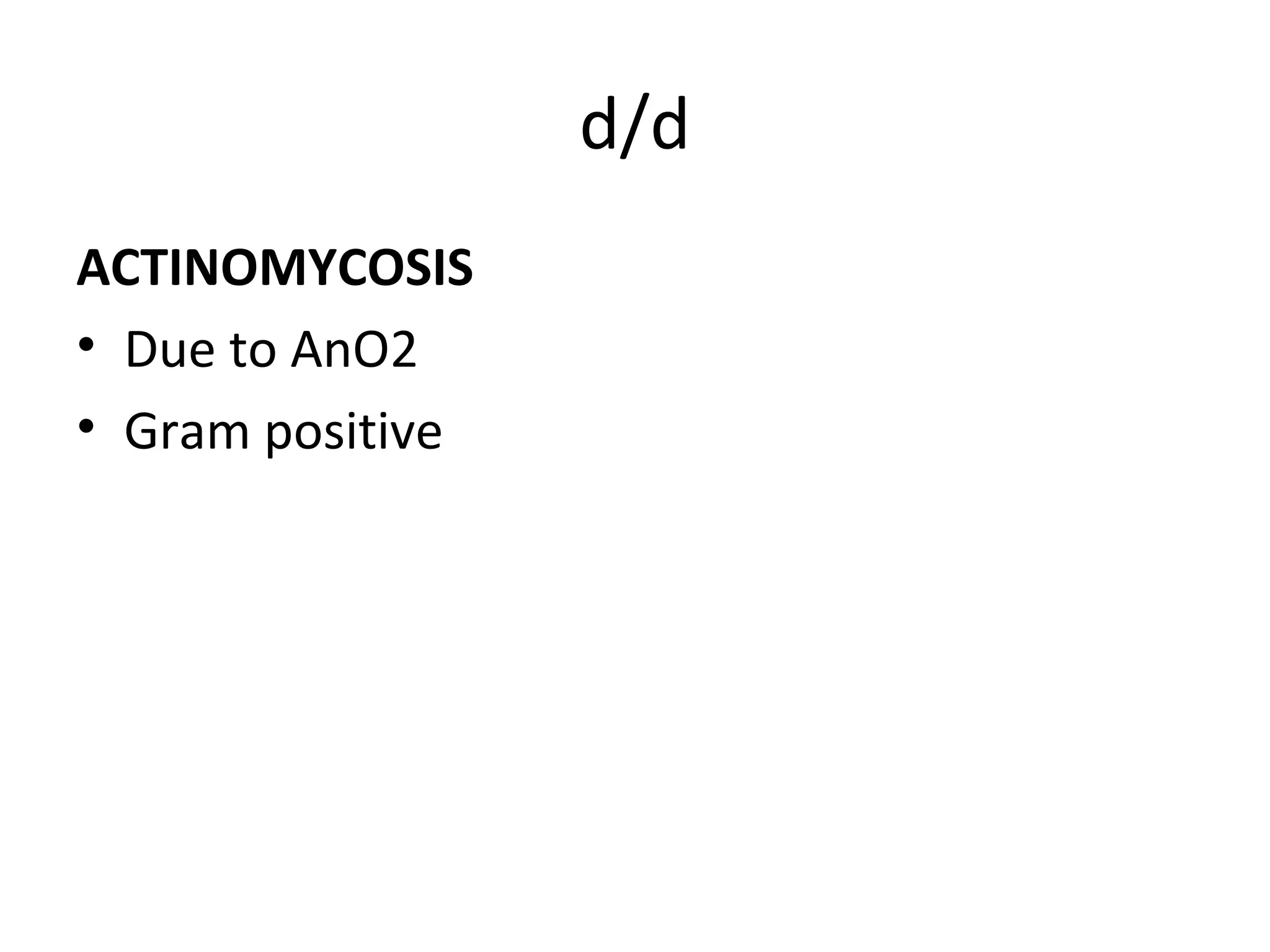 d/d
ACTINOMYCOSIS
• Due to AnO2
• Gram positive
 