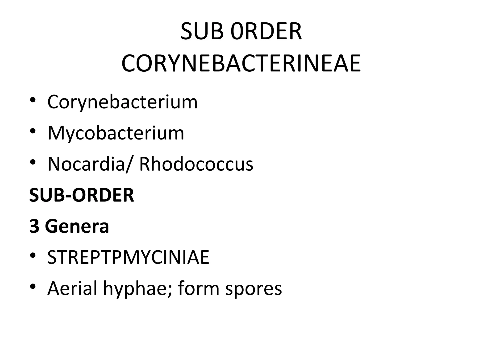 SUB 0RDER
CORYNEBACTERINEAE
• Corynebacterium
• Mycobacterium
• Nocardia/ Rhodococcus
SUB-ORDER
3 Genera
• STREPTPMYCINIAE
• Aerial hyphae; form spores
 