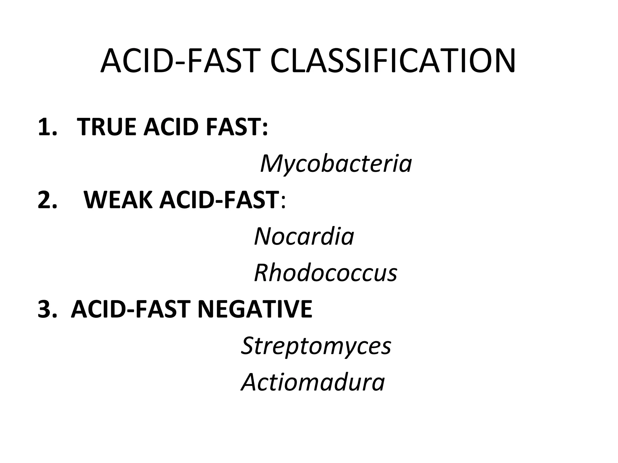 ACID-FAST CLASSIFICATION
1. TRUE ACID FAST:
Mycobacteria
2. WEAK ACID-FAST:
Nocardia
Rhodococcus
3. ACID-FAST NEGATIVE
Streptomyces
Actiomadura
 