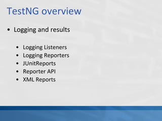 TestNG overview
• Logging and results
• Logging Listeners
• Logging Reporters
• JUnitReports
• Reporter API
• XML Reports
 