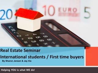 By Sharon Jensen & Jay Xia
Real Estate Seminar
International students / First time buyers
Helping YOU is what WE do!
 