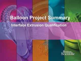 Balloon Project Summary
Interface Extrusion Qualification
 