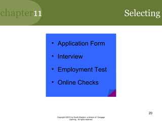 chapter11
Copyright ©2010 by South-Western, a division of Cengage
Learning. All rights reserved.
20
Selecting
• Application Form
• Interview
• Employment Test
• Online Checks
 