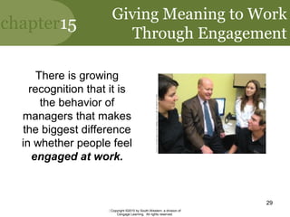chapter15
Copyright ©2010 by South-Western, a division of
Cengage Learning. All rights reserved.
29
Giving Meaning to Work
Through Engagement
There is growing
recognition that it is
the behavior of
managers that makes
the biggest difference
in whether people feel
engaged at work.
 