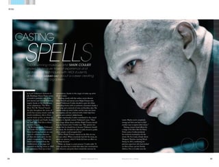 34 SIGN | ISSUE EIGHT 2014
PEOPLE
35ISSUE EIGHT 2014 | SIGN
he Lord Voldemort character in
J.K. Rowling’s Harry Potter series
of novels is probably one of the
best-known anti-heroes in fiction,
largely thanks to the blockbuster
movie adaptations. “He-Who-
Must-Not-Be-Named” haunts
the plot throughout the series of
novels but remains elusive until the
fourth installment, Harry Potter
and the Goblet of Fire, in which he
regains his body and finally shows
his “real” face. And this is where
our story begins.
In Rowling’s words, Voldemort
has “snake-like eyes and nostrils”.
These horrifying features are sure
signs of a nefarious character,
yet they also leave space for the
reader’s imagination. When the
Dark Lord emerged from the
confinements of the page and
appeared on the big screen in 2005,
his appearance lived up to fans’
expectations, thanks to the magic of make-up artist
Mark Coulier.
Working closely with the author, movie director
Mike Newell and veteran actor Ralph Fiennes who
played Voldemort, Coulier decided to give the villain
protruding brows, with no eyebrows, emaciated cheeks, a
bald scalp and a network of veins on bloodless skin.The
sinister make up took Coulier and his team two hours
to complete, and was achieved with a little help from
gelatin and a painter’s skilled hands.
More importantly, Coulier contributed to the crucial
decision to digitally remove Voldemort’s nose. “There
was a huge debate about whether Ralph Fiennes should
keep his human nose,” Coulier says. “My opinion was
always that he should lose it, because Voldemort should
be a freak. He shouldn’t be able to walk around in public
where people could recognise him.”
“When Ralph Fiennes started on the film, he was
not sure either. When everybody had left the room, he
asked my opinion, which I think did have an effect on
the final decision.”
“Make-up design is a joint process,” Coulier adds. “A
make-up artist has to work their ideas into conversations
with directors and point them toward the outcome he
Casting
Oscar-winning make-up artist Mark Coulier
shares his treasure trove of experience and
professional techniques with HKDI students,
and talks to summer cao about a career creating
wonders for the big screen.
wants. Maybe you’re completely
wrong, and then you have to find
another way to express their vision.”
Having created visual effects for
a range of hit films like the Harry
Potter series, Coulier produced
his technical masterpiece for the
movie The Iron Lady, a biopic about
Margaret Thatcher starring Meryl
Streep. In 2011, outshining his
previous supervisor who had worked
on Harry Potter and the Deathly
Hallows: Part 2, Coulier won the
34-39 Mark Coulier.indd 34-35 15/4/14 10:49 pm
 