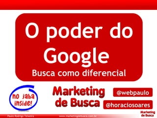 O poder do Google   Busca como diferencial @webpaulo @horaciosoares 