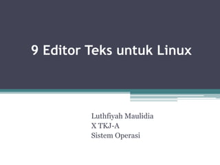 9 Editor Teks untuk Linux
Luthfiyah Maulidia
X TKJ-A
Sistem Operasi
 