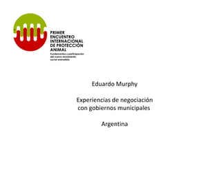 Eduardo Murphy

Experiencias de negociación
con gobiernos municipales

        Argentina
 