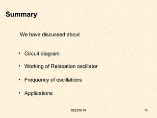 9EE306.79 14
Summary
Summary
We have discussed about
• Circuit diagram
• Working of Relaxation oscillator
• Frequency of oscillations
• Applications
 