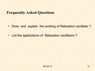 9EE306.79 18
Frequently Asked Questions
• Draw and explain the working of Relaxation oscillator ?
• List the applications of Relaxation oscillators ?
 