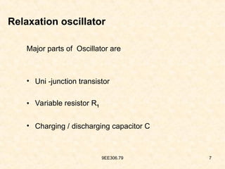 9EE306.79 7
Relaxation oscillator
Major parts of Oscillator are
• Uni -junction transistor
• Variable resistor R1
• Charging / discharging capacitor C
 