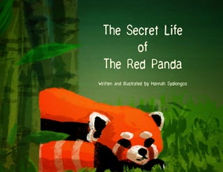 The Secret Life
of
The Red Panda
Written and Illustrated by Hannah Sydiongco
 