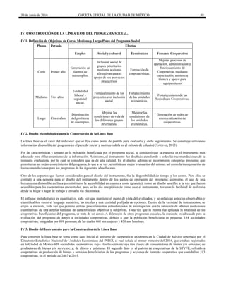 30 de Junio de 2016 GACETA OFICIAL DE LA CIUDAD DE MÉXICO 89
IV. CONSTRUCCIÓN DE LA LÍNEA BASE DEL PROGRAMA SOCIAL.
IV.1. Definición de Objetivos de Corto, Mediano y Largo Plazo del Programa Social
Plazos Periodo Efectos
Empleo Social y cultural Económicos Fomento Cooperativo
Corto Primer año
Generación de
fuentes de
autoempleo.
Inclusión social de
grupos prioritarios
mediante acciones
afirmativas para el
apoyo de sus proyectos
productivos
Formación de
cooperativistas.
Mejorar procesos de
operación, administración y
funcionamiento de
Cooperativas mediante
capacitación, asistencia
técnica y apoyo para
equipamiento
Mediano Tres años
Estabilidad
laboral y
seguridad
social.
Fortalecimiento de los
proyectos con inclusión
social.
Fortalecimiento
de las unidades
económicas.
Fortalecimiento de las
Sociedades Cooperativas.
Largo Cinco años
Disminución
del problema
de desempleo.
Mejorar las
condiciones de vida de
los diferentes grupos
prioritarios.
Mejorar las
condiciones de
las unidades
económicas.
Generación de redes de
comercialización de
cooperativas.
IV.2. Diseño Metodológico para la Construcción de la Línea Base
La línea base es el valor del indicador que se fija como punto de partida para evaluarlo y darle seguimiento. Se construye utilizando
información disponible del programa en el periodo inicial y sustituyéndola en el método de cálculo (CONEVAL, 2013).
Por las características y tamaño de la población beneficiada por el programa social, se consideró que la encuesta es el instrumento más
adecuado para el levantamiento de la información. Asimismo, el instrumento fue diseñado atendiendo a todas las recomendaciones de la
instancia evaluadora, por lo cual se considera que es de alta calidad. En el diseño, además se incorporaron categorías preguntas que
permitieran un mejor conocimiento del programa, lo que a su vez permitirá una mejor evaluación del mismo, así como la incorporación de
las recomendaciones para los programas de los siguientes años fiscales.
Otro de los aspectos que fueron considerados para el diseño del instrumento, fue la disponibilidad de tiempo y los costos. Para ello, se
contrató a una persona para el diseño del instrumento dentro de los gastos de operación del programa; asimismo, el uso de una
herramienta disponible en línea permitió tanto la accesibilidad en cuanto a costo (gratuita), como un diseño sencillo; a la vez que fueron
accesibles para las cooperativas encuestadas, pues se les dio una plática de cómo usar el instrumento, tuvieron la facilidad de realizarla
desde su hogar o lugar de trabajo y enviarla vía electrónica.
El enfoque metodológico es cuantitativo, toda vez que mantiene el punto de vista del evaluados, y se enfatizan aspectos observables y
cuantificables, como el lenguaje numérico, las escalas y una cantidad prefijada de opciones. Dentro de la variedad de instrumentos, se
eligió la encuesta, toda vez que permite utilizar procedimientos estandarizados de interrogación con la intención de obtener mediciones
cuantitativas de una amplia variedad de características objetivas y subjetivas. Toda vez que la misma fue aplicada la totalidad de las
cooperativas beneficiarias del programa, se trata de un censo. A diferencia de otros programas sociales, la encuesta es adecuada para la
evaluación del programa de apoyo a sociedades cooperativas, debido a que la población beneficiaria es pequeña: 134 sociedades
cooperativas, integradas por 898 personas, de las cuales 460 son mujeres y 438 son hombres.
IV.3. Diseño del Instrumento para la Construcción de la Línea Base
Para construir la línea base se toma como dato inicial el universo de cooperativas existentes en la Ciudad de México reportado por el
Directorio Estadístico Nacional de Unidades Económicas del INEGI, el cual señala al primer trimestre del 2016, que estaban registradas
en la Ciudad de México 639 sociedades cooperativas, cuya clasificación incluye tres clases: de consumidores de bienes y/o servicios; de
productores de bienes y/o servicios; y, de ahorro y préstamo. El segundo dato es el padrón de cooperativas de la STYFE, referido a
cooperativas de producción de bienes y servicios beneficiarias de los programas y acciones de fomento cooperativo que contabilizó 313
cooperativas, en el periodo de 2007 a 2015.
 
