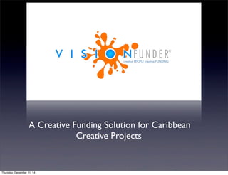 A Creative Funding Solution for Caribbean 
Creative Projects 
Thursday, December 11, 14 
 