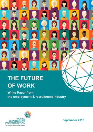TH FUTURE OF WORK
THE FUTURE
OF WORK
White Paper from
the employment & recruitment industry
September 2016
 