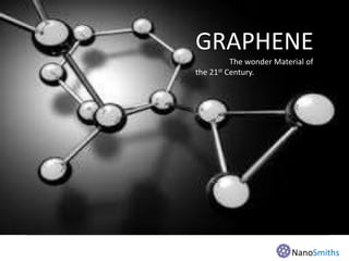GRAPHENE
The wonder Material of
the 21st Century.
NanoSmiths
 
