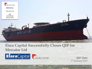 Elara Capital Successfully Closes QIP for
Mercator Ltd
QIP Date:
17 January 2017
INR 102 Crs
Mercator Ltd
QIP
Sole BRLM
January 2017
 