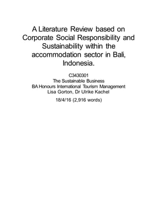 A Literature Review based on
Corporate Social Responsibility and
Sustainability within the
accommodation sector in Bali,
Indonesia.
C3430301
The Sustainable Business
BA Honours International Tourism Management
Lisa Gorton, Dr Ulrike Kachel
18/4/16 (2,916 words)
 