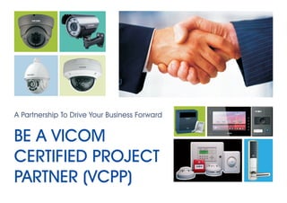 A Partnership To Drive Your Business Forward
BE A VICOM
CERTIFIED PROJECT
PARTNER (VCPP)
 