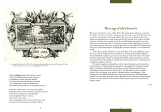 26 27
Revenge of the Peasants
This print concludes the section of Les Misères illustrating the punishments endured by
the soldiers for their crimes. Here, their peasant victims take revenge with the same level
of violence enacted upon them by the soldiers. At center, a man disembowels his foe.
Naked and mangled corpses litter the ground. But this horrible revolt is given an idyllic
setting in a clearing between aged trees with bountiful foliage that provides welcome
shade on a beautiful, sunny day. In the distance, we see the peaceful village from which
the frenzied peasants have come, seemingly untouched by any conflict. Ultimately, the eye
rests upon a single hanged figure, dangling like a perverse ornament on an outstretched
bough.
In the Misères, Callot’s depiction of war shows what each scene might have looked
like to an artist. In reality, the event represented in Revenge of the Peasants would be a
chaotic bloodbath, clouded by gun smoke, obscuring our view of the action. Few would
be able to appreciate the details to which Callot attends: feathers peeking out of a hat,
the textured bark of remarkable, storybook trees. Callot thus presents an aestheticized re-
imagining of madness and gore.
His saintly hanged man, framed by a halo of pure white, does not truly resemble a
corpse (detail 1.7). Lacking earthly substance, he is composed of a few simple strokes,
light as the feathery wisp of hair that falls from his face. Callot was well versed in
contemporary theater and dance (Posner 1977) and this delicate corpse resembles
a dancer, his feet swaying in the wind as if about to perform an arabesque. In the
foreground to the right, Callot again cites his artistic predecessors.The falling figure
resembles the man who sleeps peacefully in Raphael’s Vision of a Knight, further evidence
perhaps of Callot’s interest in the artfulness rather than the accuracy or realism of his
wartime scenes.
– EJA
1.7 Jacques Callot (French, c.1592-1635), Revenge of the Peasants (Le Revanche des Paysans), pl. 17 from
Les Grandes Misères de la Guerre, 1633, etching, GCAC 1987.4.17.
[Apres pluſieurs degaſt par les ſoldats commis
A la fin les Paiſans, quils ont pour ennemis
Les guettent à l’eſcart et par une ſurpriſe
Les ayant mis à mort les mettent en chemiſe,
Et ſe vengent ainsi contre ces Malheureux
Des pertes de leurs biens, qui ne viennent que deux.]
[After the soldiers have caused much destruction,
finally the peasants, whom they have treated as enemies,
await them in ambush in a secluded place,
and having killed them by surprise,
strip them to their shirts,
thus avenging themselves on these unfortunate men
for the loss of their property, due solely to them.]
 