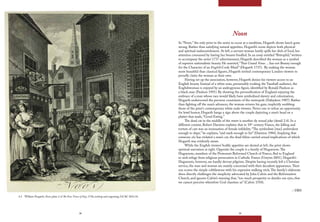 38 39
Noon
In “Noon,” the only print in the series to occur at a mealtime, Hogarth shows lunch gone
wrong. Rather than satisfying natural appetites, Hogarth’s scene depicts both physical
and spiritual malnourishment. At left, a servant woman lustily spills her dish of food, her
attention consumed by having her breasts fondled. In an essay entitled “Britophil,” written
to accompany the series’ 1737 advertisement, Hogarth described the woman as a symbol
of superior nationalistic beauty. He asserted, “That Grand Venus …has not Beauty enough
for the Character of an English Cook-Maid” (Hogarth 1737). By making the woman
more beautiful than classical figures, Hogarth invited contemporary London viewers to
proudly claim the woman as their own.
Having set up the association, however, Hogarth denies his viewers access to an
English beauty. Instead of a white man, presumably evoking the Vauxhall audience, the
Englishwoman is enjoyed by an androgynous figure, identified by Ronald Paulson as
a black man (Paulson 1991). By showing the personification of England enjoying the
embrace of a man whose race would likely have symbolized slavery and colonization,
Hogarth underscored the perverse constraints of the metropole (Dabydeen 1987). Rather
than fighting off the man’s advances, the woman returns his gaze, implicitly snubbing
those of the print’s contemporary white male viewers. Never one to refuse an opportunity
for lewd humor, Hogarth hangs a sign above the couple depicting a man’s head on a
platter that reads, “Good Eating.”
The dead cat in the middle of the street is another sly sexual joke (detail 2.4). In a
different context, Robert Darnton explains that in 18th
century France, the killing and
torture of cats was an insinuation of female infidelity. “The symbolism [was] ambivalent
enough to dupe,” he explains, “and stark enough to hit” (Darnton 1984). Implying that
someone else has violated a man’s cat, the dead feline carried sexual implications of which
Hogarth was evidently aware.
While the English viewers’ bodily appetites are denied at left, the print shows
spiritual starvation at right. Opposite the couple is a family of Huguenots.The
Huguenots, members of the Protestant Reformed Church of France, fled to England
to seek refuge from religious persecution in Catholic France (Gwynn 2001). Hogarth’s
Huguenots, however, are hardly devout pilgrims. Despite having recently left a Christian
service, the man and woman are mainly concerned with their decadent appearance.Their
son scorns the simple cobblestone with his expensive walking stick.The family’s elaborate
dress directly challenges the simplicity advocated by John Calvin and the Reformation
Church, and ignores Calvin’s warning that, “too much prosperity so dazzles our eyes, that
we cannot perceive wherefore God chastises us” (Calvin 1550).
– DBS
2.4 William Hogarth, Noon, plate 2 of The Four Times of Day, 1738, etching and engraving, GCAC 2014.34.
 