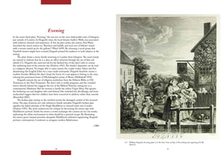 40 41
2.5 William Hogarth, Evening, plate 3 of The Four Times of Day, 1738, etching and engraving, GCAC
2014.35.
Evening
In the series’ third plate, “Evening,” the sun sets on the once-fashionable town of Islington
just outside of London. In Hogarth’s time, the local theater, Sadler’s Wells, was associated
with lowbrow clientele and tradesmen. A few decades earlier, the satirist, Ned Ward,
described the town’s visitors as, “Butchers and bailiffs, and such sort of fellows/ mixed
with a vermin train’d up for the gallows” (Ward 1699). By choosing a social group that
Vauxhall viewers might have scorned, Hogarth primed his audience to look askance at the
setting.
The plate shows a weary family returning to London from Islington.The man’s hands
are stained to indicate that he is a dyer, an effect achieved through the use of blue ink
(detail 2.5). Hogarth also used red ink for the flushed face of the dyer’s wife to convey
the sweltering heat of the summer day (Paulson 1991).The family’s departure can be read
as a religious allusion. No longer able to enjoy nature, the couple evokes Adam and Eve
abandoning this English Eden for a man-made metropolis. Hogarth therefore creates a
modern Exodus: Behind the dyer’s head, the horns of a cow appear to belong to the man,
echoing the prominent horns of Michelangelo’s statue of Moses (Mellinkoff 1970).
Hogarth extends the use of religious symbolism from the Hebrew Bible, or Old
Testament, to the New Testament.The dyer’s wife is visibly pregnant, and the crowded
tavern directly behind her suggests the inn of the Biblical Nativity, casting her as a
contemporary Madonna. But the woman is hardly the sinless Virgin Mary. She ignores
the bickering son and daughter who trail behind. Her unfurled fan, décolletage, and loose
neckerchief suggest that her children have been conceived in adultery rather than sanctity
(Rosenthal 2001).
The broken pipe resting on the riverbed mocks the damaged conduit of the woman’s
virtue.The pipe, however, not only references female sexuality. Hogarth’s broken pipe
signifies the failed attempts of Sir Hugh Myddleton to channel water into London
(Paulson 1991).The artist underscores his critique by decorating the tavern sign with
Myddleton’s portrait. Inside the tavern a crowd exchanges the country air for city smoke,
replicating the urban environment in what should be a pastoral escape. By illustrating
the tavern-goers’ warped priorities alongside Myddleton’s defeated engineering, Hogarth
portrays contemporary Londoners as arrogant, modern Babylonians.
– DBS
 