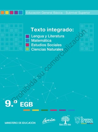 Educación General Básica - Subnivel Superior
9.º EGB
Texto integrado:
Lengua y Literatura
Matemática
Estudios Sociales
Ciencias Naturales
P
r
o
h
i
b
i
d
a
s
u
c
o
m
e
r
c
i
a
l
i
z
a
c
i
ó
n
 
