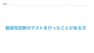 質問
脆弱性診断のテストを行ったことがある方
 