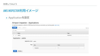 利用してみよう
AWS INSPECTOR利用イメージ
▸ Applicationを設定
 