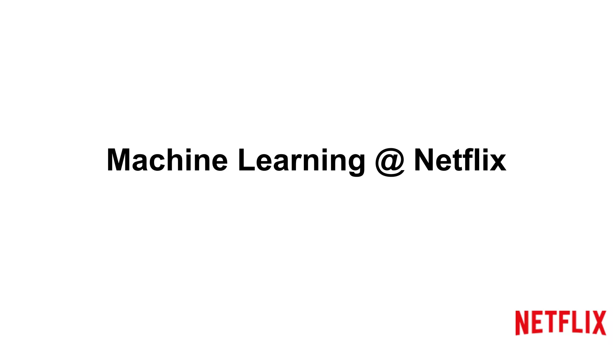 Machine Learning @ Netflix
 