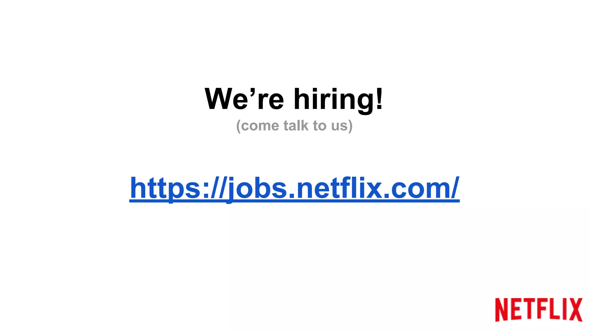 We’re hiring!
(come talk to us)
https://jobs.netflix.com/
 