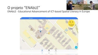 O projeto “ENAbLE”
ENAbLE - Educational Advancement of ICT-based Spatial Literacy in Europe
 