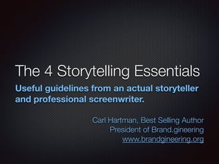 The 4 Storytelling Essentials
Useful guidelines from an actual storyteller
and professional screenwriter.
!
Carl Hartman, Best Selling Author
President of Brand.gineering
www.brandgineering.org
 