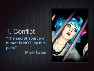 1. Conﬂict
“The secret source of
humor is NOT joy but
pain.”
Mark Twain
 
