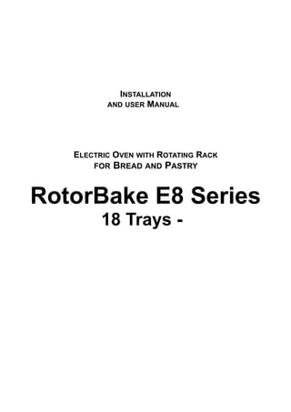 INSTALLATION
AND USER MANUAL
ELECTRIC OVEN WITH ROTATING RACK
FOR BREAD AND PASTRY
RotorBake E8 Series
18 Trays -
 