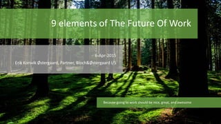 9 elements of The Future Of Work
6-Apr-2015
Erik Korsvik Østergaard, Partner, Bloch&Østergaard I/S
Because going to work should be nice, great, and awesome
 