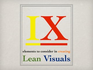 IX
elements to consider in creating

Lean Visuals
 