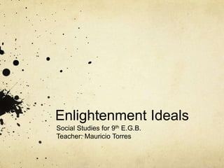 Enlightenment Ideals
Social Studies for 9th E.G.B.
Teacher: Mauricio Torres
 