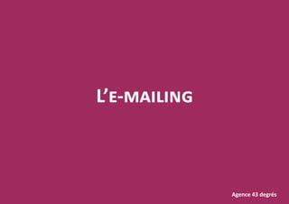 L’e-mailing
Agence 43 degrés
 