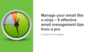 Manage your email like
a ninja – 9 effective
email management tips
from a pro
|| DeskTime Insights
 