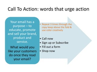 Call To Action: words that urge action 
• Repeat 3 times through the 
copy keep above the fold & 
use color creatively 
• ...