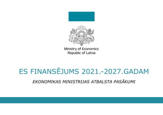 ES FINANSĒJUMS 2021.-2027.GADAM
EKONOMIKAS MINISTRIJAS ATBALSTA PASĀKUMI
 