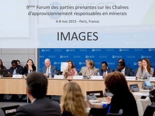 9ème Forum des parties prenantes sur les Chaînes
d’approvisionnement responsables en minerais
4-8 mai 2015 - Paris, France
IMAGES
 