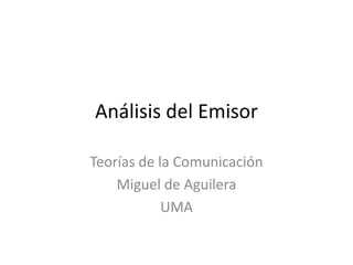 Análisis del Emisor

Teorías de la Comunicación
    Miguel de Aguilera
            UMA
 